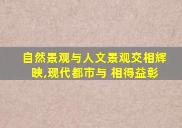 自然景观与人文景观交相辉映,现代都市与 相得益彰